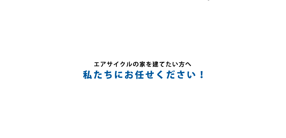 エアサイクルの家を建てたい方へ　私たちにお任せください！