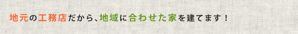 地元の工務店だから、地域に合わせた家を建てます！