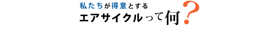 私たちが得意とするエアサイクルって何？